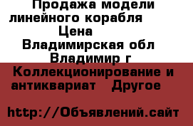 Продажа модели линейного корабля “Victory“ › Цена ­ 350 000 - Владимирская обл., Владимир г. Коллекционирование и антиквариат » Другое   